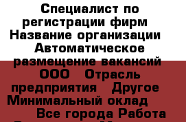 Специалист по регистрации фирм › Название организации ­ Автоматическое размещение вакансий, ООО › Отрасль предприятия ­ Другое › Минимальный оклад ­ 50 000 - Все города Работа » Вакансии   . Мордовия респ.